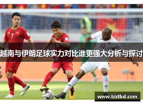 越南与伊朗足球实力对比谁更强大分析与探讨
